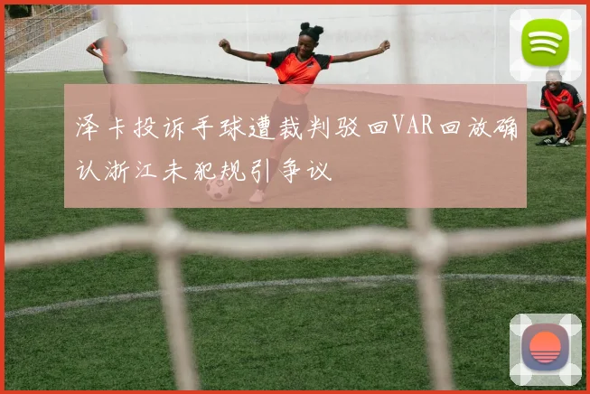 泽卡投诉手球遭裁判驳回VAR回放确认浙江未犯规引争议