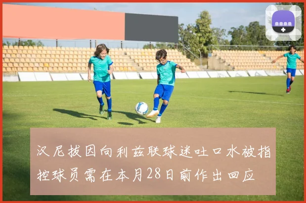 汉尼拔因向利兹联球迷吐口水被指控球员需在本月28日前作出回应