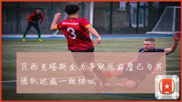 贝西克塔斯全力争取厄兹詹已与其团队达成一致协议