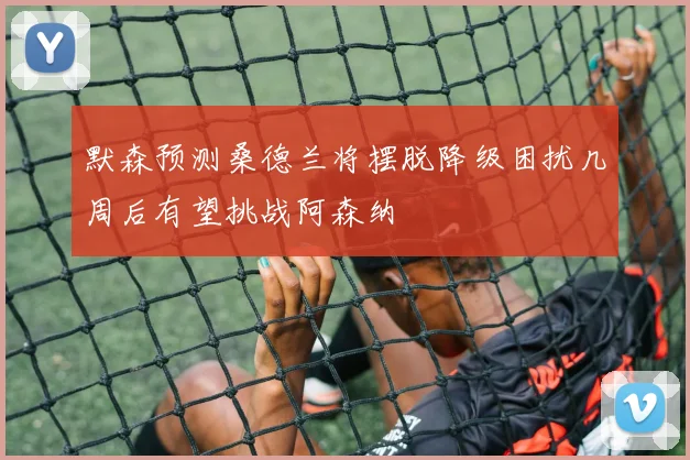 默森预测桑德兰将摆脱降级困扰几周后有望挑战阿森纳