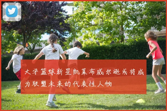 大学篮球新星凯莱布威尔逊或将成为联盟未来的代表性人物