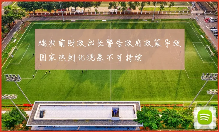 瑞典前财政部长警告政府政策导致国家热刺化现象不可持续