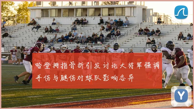 哈登拇指骨折引发讨论大将军强调手伤与腿伤对球队影响各异