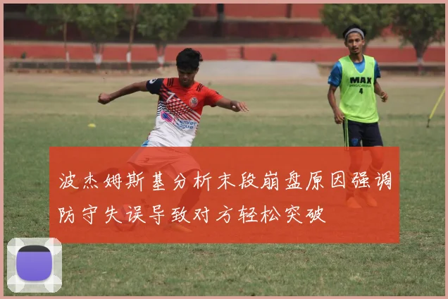 波杰姆斯基分析末段崩盘原因强调防守失误导致对方轻松突破