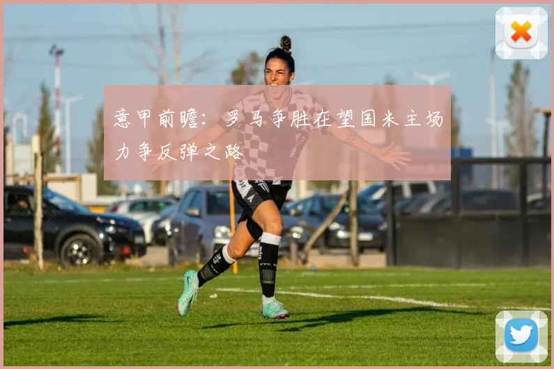 意甲前瞻：罗马争胜在望国米主场力争反弹之路