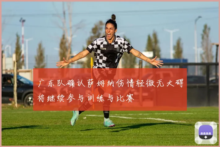 广东队确认萨姆纳伤情轻微无大碍将继续参与训练与比赛