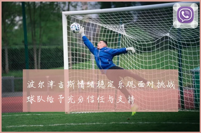 波尔津吉斯情绪稳定乐观面对挑战球队给予充分信任与支持