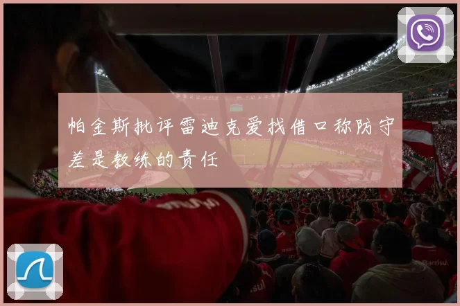 帕金斯批评雷迪克爱找借口称防守差是教练的责任