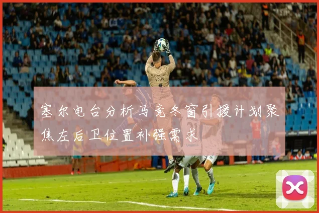 塞尔电台分析马竞冬窗引援计划聚焦左后卫位置补强需求
