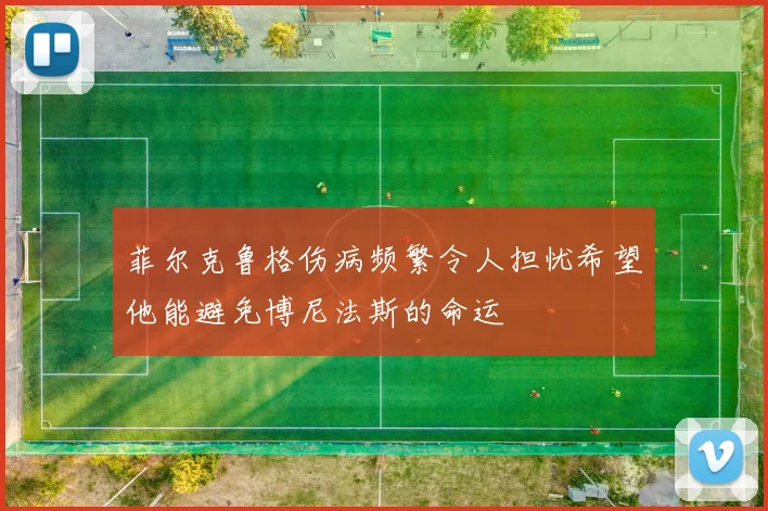 菲尔克鲁格伤病频繁令人担忧希望他能避免博尼法斯的命运