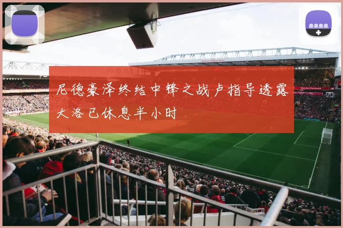 尼德豪泽终结中锋之战卢指导透露大洛已休息半小时
