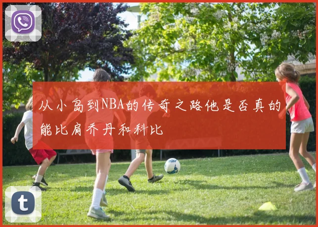 从小岛到NBA的传奇之路他是否真的能比肩乔丹和科比