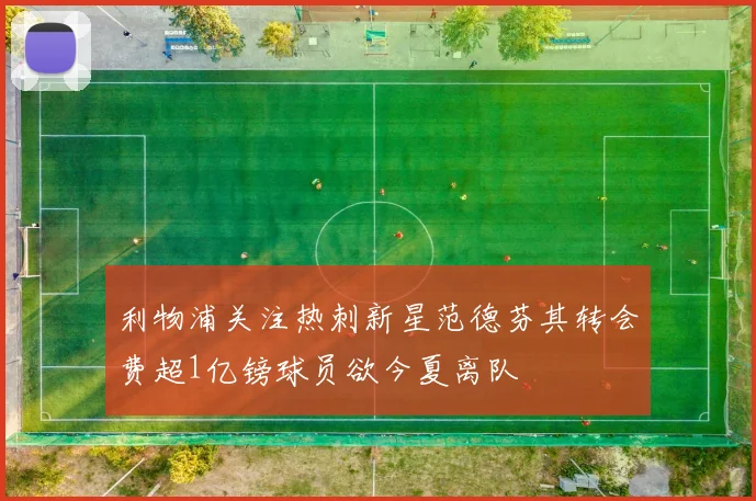 利物浦关注热刺新星范德芬其转会费超1亿镑球员欲今夏离队
