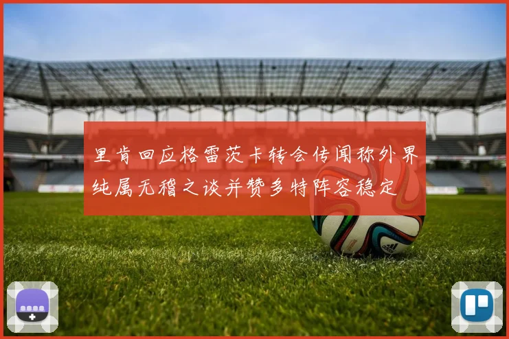 里肯回应格雷茨卡转会传闻称外界纯属无稽之谈并赞多特阵容稳定