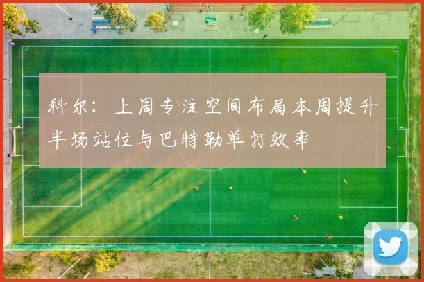 科尔：上周专注空间布局本周提升半场站位与巴特勒单打效率