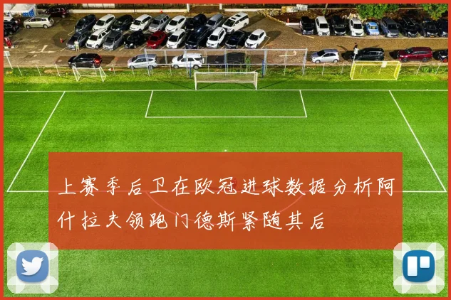 上赛季后卫在欧冠进球数据分析阿什拉夫领跑门德斯紧随其后