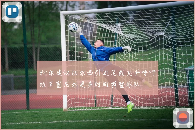 科尔建议切尔西引进范戴克并呼吁给罗塞尼尔更多时间调整球队