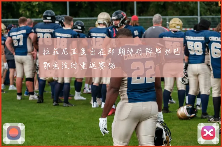 拉菲尼亚复出在即期待对阵毕尔巴鄂竞技时重返赛场