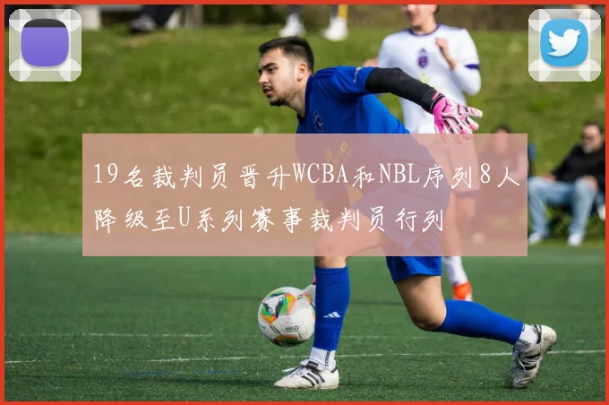 19名裁判员晋升WCBA和NBL序列8人降级至U系列赛事裁判员行列