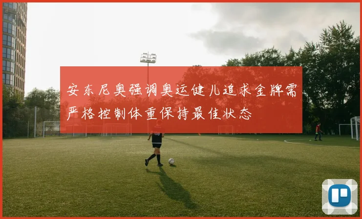 安东尼奥强调奥运健儿追求金牌需严格控制体重保持最佳状态