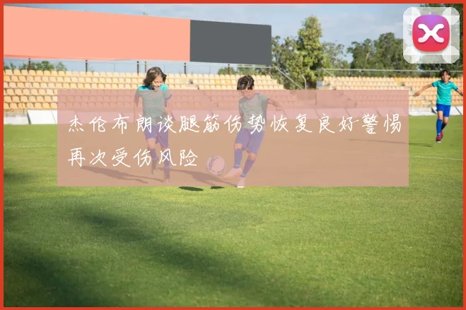 杰伦布朗谈腿筋伤势恢复良好警惕再次受伤风险