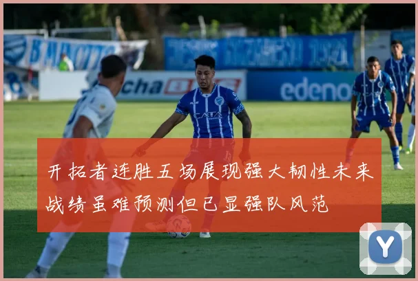 开拓者连胜五场展现强大韧性未来战绩虽难预测但已显强队风范