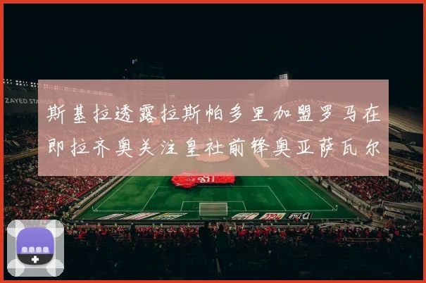 斯基拉透露拉斯帕多里加盟罗马在即拉齐奥关注皇社前锋奥亚萨瓦尔